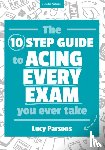 Parsons, Lucy - The Ten Step Guide to Acing Every Exam You Ever Take