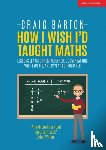 Barton, Craig - How I Wish I Had Taught Maths: Reflections on research, conversations with experts, and 12 years of mistakes