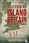 Rogers, David - Defending Island Britain in the Second World War