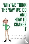 Garvey, Thomas, Kogan, Dr Helen - Why We Think The Way We Do And How To Change It
