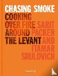 Packer, Sarit, Srulovich, Itamar - Chasing Smoke: Cooking over Fire Around the Levant