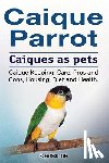Rodendale, Roger - Caique parrot. Caiques as pets. Caique Keeping, Care, Pros and Cons, Housing, Diet and Health.