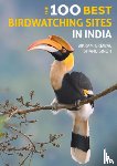 Grewal, Bikram, Singh, Bhanu, Manoo Ukil, Panchami - The 100 Best Birdwatching Sites in India