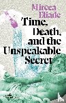 Eliade, Mircea - Time, Death and the Unspeakable Secret