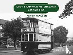 Waller, Peter - Lost Tramways of England: Coventry