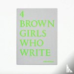Goyate, Roshni, Hunjan, Sharan, Patel, Sheena, Khan, Sunnah - 4 BROWN GIRLS WHO WRITE - Roshni Goyate, Sharan Hunjan, Sheena Patel, Sunnah Khan