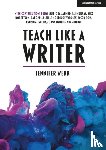 Webb, Jennifer - Teach Like A Writer: Expert tips on teaching students to write in different forms
