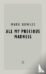 Bowles, Mark - All My Precious Madness