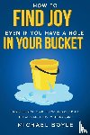Boyle, Michael - How to Find Joy Even If You Have a Hole in Your Bucket