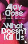 Close, Ajay - What Doesn't Kill Us