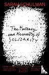Schulman, Sarah - The Fantasy and Necessity of Solidarity