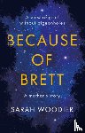 Woodier, Sarah - Because of Brett: A View of Grief Without Pigeon Holes