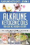 Garcia, Elena - Alkaline Ketogenic Oils For Cooking, Health & Beauty