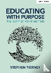 Tierney, Stephen - Educating with Purpose: The heart of what matters