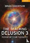 Robertson, Bruce - The Teaching Delusion 3: Power Up Your Pedagogy