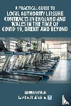 Cowen, Leonie - A Practical Guide to Local Authority Leisure Contracts in England and Wales in the Time of Covid-19, Brexit and Beyond