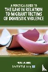 Solanki, Priya - A Practical Guide to the Law in Relation to Migrant Victims of Domestic Violence
