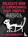 Warburton, Dan - Delegate Now to Supercharge Your Profits