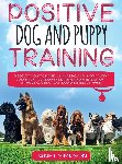 Simpson, Janet - Positive Dog and Puppy Training Discover How to Raise an Amazing and Happy Puppy and Train your Dog the Loving and Friendly Way without Causing Your Dog Distress or Harm