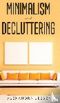 Jessen, Alexandra - Minimalism and Decluttering Discover the secrets on How to live a meaningful life and Declutter your Home, Budget, Mind and Life with the Minimalist way of living