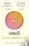 Lynch, Claire - Small: On Motherhoods