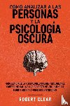 Clear, Robert - Como analizar a las personas y la psicologia oscura