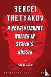 Leach, Robert - Sergei Tretyakov: A Revolutionary Writer in Stalin’s Rus