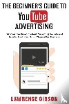 Gibson, Lawrence - The Beginner's Guide to Youtube Advertising