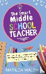 Walsh, Matilda - The Smart Middle School Teacher - Essential Classroom Management, Behavior, Discipline and Teaching Tips for Educators