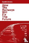 Dennis, Gareth - How the Railways Will Fix the Future