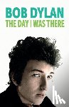Cossar, Neil - Bob Dylan - The Day I Was There