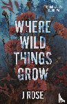 Rose, J. - Where Wild Things Grow