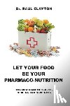 Clayton, Paul - Let Your Food Be Your Pharmaco-Nutrition: The New Road to Health, Healing and Happiness.