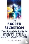 Kerr, Kelly-Marie - The Sacred Secretion, Your Complete Guide to Kundalini Energy, Christ Oil, Alchemy and the Monthly Seed