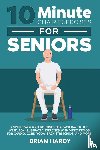 Hardy, Brian - 10-Minute Chair Exercises for Seniors; 7 Simple Workout Routines for Each Day of the Week. 70+ Illustrated Exercises with Video demos for Cardio, Core, Yoga, Back Stretching, and more.