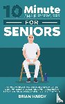 Hardy, Brian - 10-Minute Chair Exercises for Seniors; 7 Simple Workout Routines for Each Day of the Week. 70+ Illustrated Exercises with Video demos for Cardio, Core, Yoga, Back Stretching, and more.