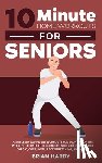 Hardy, Brian - 10-Minute Home Workouts for Seniors; 7 Simple No Equipment Workouts for Each Day of the Week. 70+ Illustrated Exercises with Video Demos for Cardio, Core, Yoga, Back Stretching, and more.