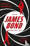 Harkin, David - How James Bond Saved My Life