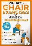 Oz, Ottie - 28 Days of Chair Exercises For Weight Loss: Three Levels for Strength, Posture, and Fitness in Just 10 Minutes a Day, 99 Illustrated Exercises Organiz