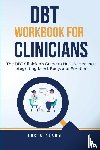 Alarm, Lucia - DBT Workbook For Clinicians-The DBT Clinician's Guide to Holistic Healing, Integrating Mind, Body, and Emotion