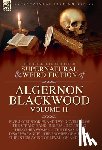 Blackwood, Algernon - The Collected Shorter Supernatural & Weird Fiction of Algernon Blackwood: Five Short Stories and Two Novellas of the Strange and Unusual Including 'Th