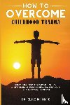 Monroe, Elise - How to Overcome Childhood Trauma