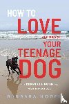 Hodel, Barbara - How to Love and Survive Your Teenage Dog