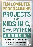 Mather, Bob - Fun Computer Programming Projects for Kids in C, C++, Python
