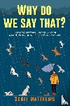 Matthews, Scott - Why Do We Say That? 101 Idioms, Phrases, Sayings & Facts! A Brief History On Where They Come From!