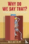 Matthews, Scott - Why Do We Say That? - 404 Idioms, Phrases, Sayings & Facts! An English Idiom Dictionary To Become A Native Speaker By Learning Colloquial Expressions, Proverbs & Slang