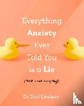 Lindsay, Dr Toni (Clinical and Health Psychologist) - Everything Anxiety Ever Told You Is a Lie