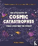 Webb, Dr Sara - The Little Book of Cosmic Catastrophes (That Could End the World)