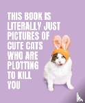  - This Book is Literally Just Pictures of Cute Cats Who Are Plotting to Kill You