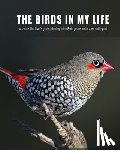 Schultz, Jim - The Birds in My Life: A serious bird lover's guide to birding in the Perth greater metro and beyond